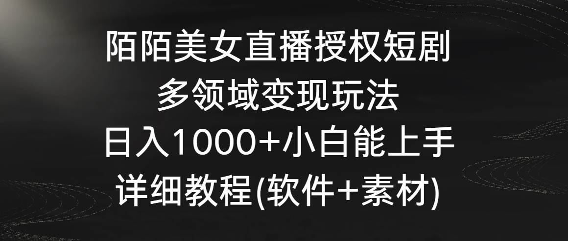 陌陌美女直播授权短剧，多领域变现玩法，日入1000+小白能上手，详细教程…-源创智汇网