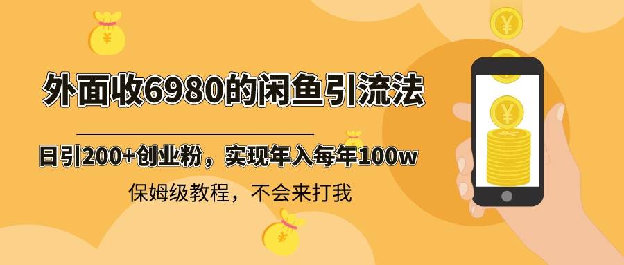 外面收费6980闲鱼引流法，日引200+创业粉，每天稳定2000+收益，保姆级教程-源创智汇网