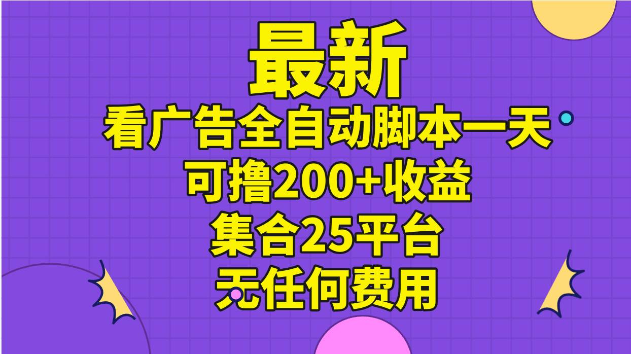 最新看广告全自动脚本一天可撸200+收益 。集合25平台 ，无任何费用-源创智汇网