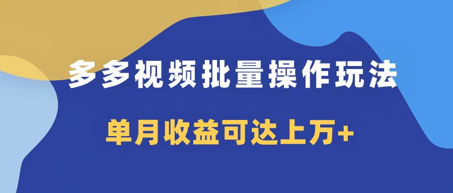 多多视频带货项目批量操作玩法，仅复制搬运即可，单月收益可达上万+-源创智汇网