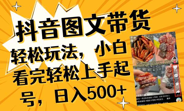 抖音图文带货轻松玩法，小白看完轻松上手起号，日入500+-源创智汇网