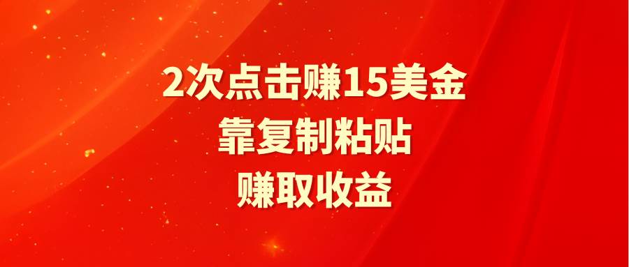 靠2次点击赚15美金，复制粘贴就能赚取收益-源创智汇网