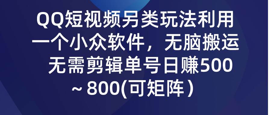 QQ短视频另类玩法，利用一个小众软件，无脑搬运，无需剪辑单号日赚500～…-源创智汇网