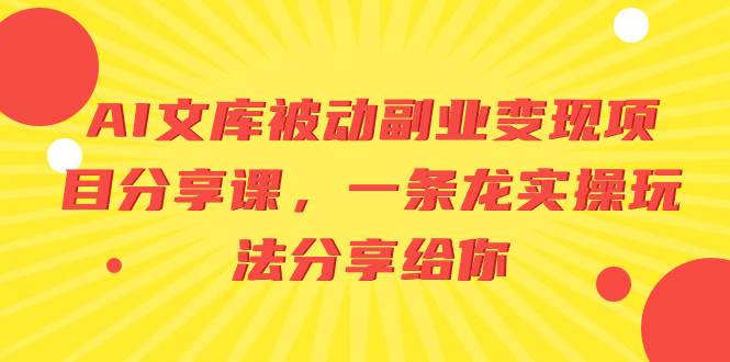AI文库被动副业变现项目分享课，一条龙实操玩法分享给你-源创智汇网