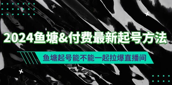 2024鱼塘付费最新起号方法：鱼塘起号能不能一起拉爆直播间-源创智汇网
