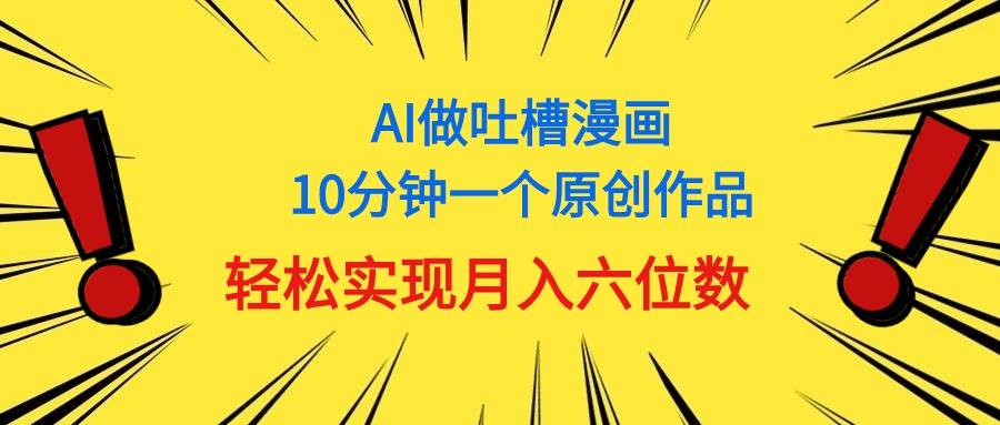 用AI做中式吐槽漫画，10分钟一个原创作品，轻松实现月入6位数-源创智汇网