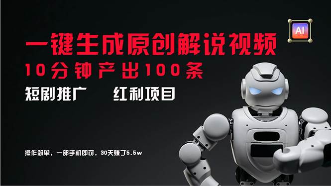 短剧推广新思路，AI一键生成原创解说视频，10分钟产出100条，30天赚了5.5w-源创智汇网