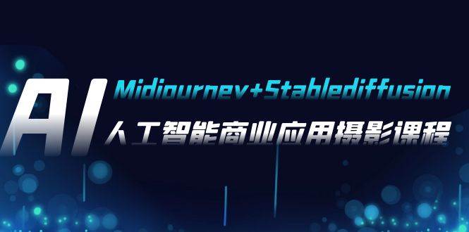 AI摄影【Midjourney+Stablediffusion】，人工智能商业应用摄影-37节课程-源创智汇网