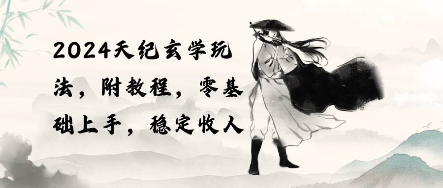 2024天纪玄学玩法，零基础上手，稳定收入（教程+工具）-源创智汇网