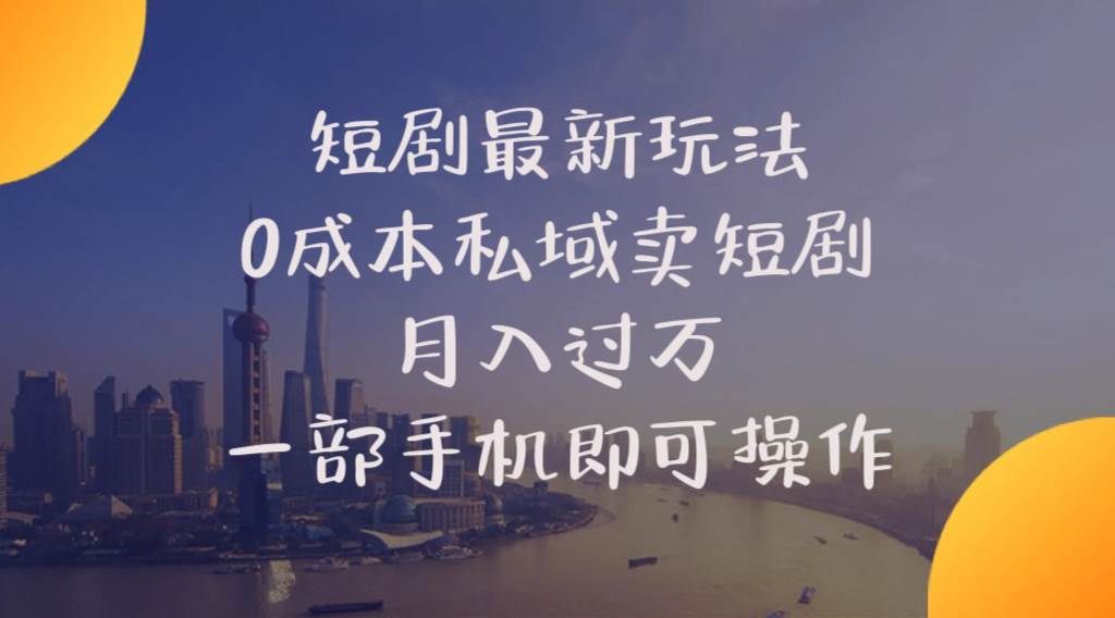 短剧最新玩法    0成本私域卖短剧     月入过万     一部手机即可操作-源创智汇网