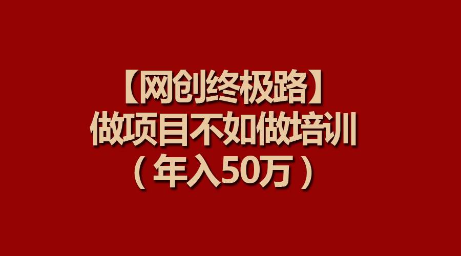 【网创终极路】做项目不如做项目培训，年入50万-源创智汇网