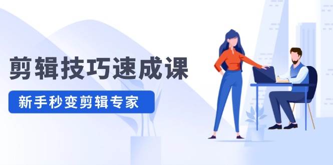 剪辑技巧速成课，高清拍摄+调色 转扇子，建筑-抠图精通，新手秒变剪辑专家-源创智汇网