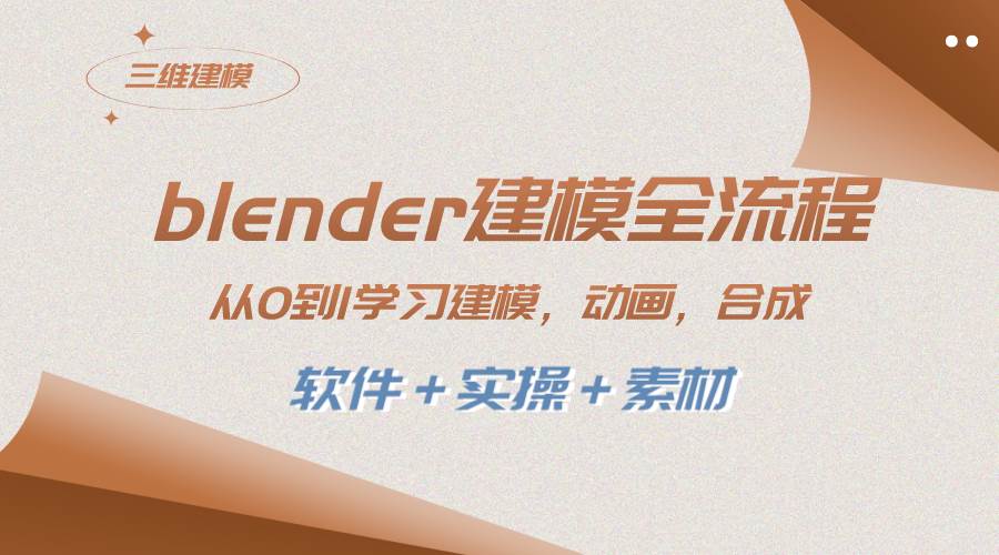 blender建模全流程 从0到1学习建模 动画 渲染 剪辑 合成(软件＋实操＋素材)-源创智汇网
