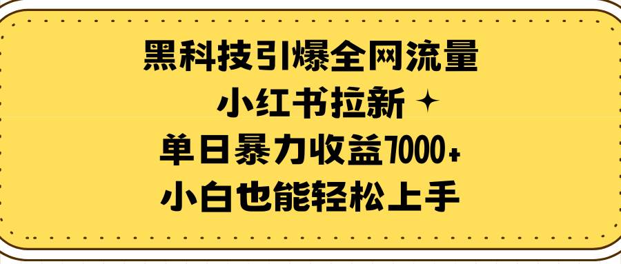 黑科技引爆全网流量小红书拉新，单日暴力收益7000+，小白也能轻松上手-源创智汇网