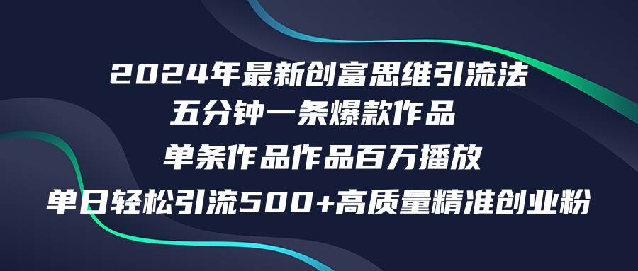2024年最新创富思维日引流500+精准高质量创业粉，五分钟一条百万播放量…-源创智汇网