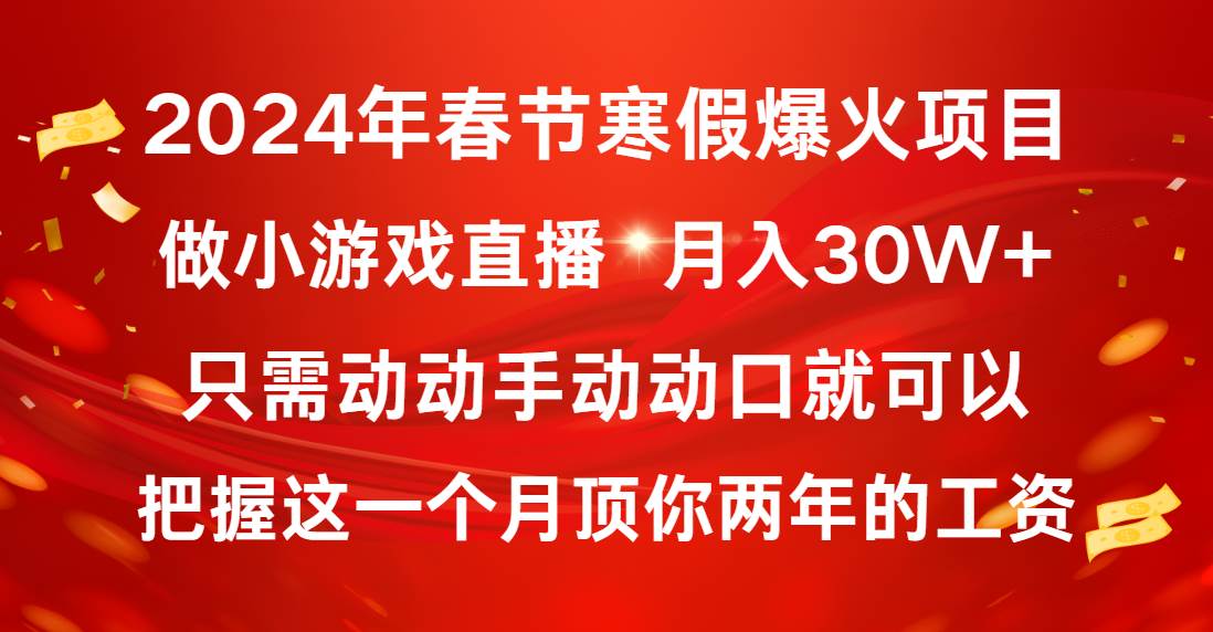 2024年春节寒假爆火项目，普通小白如何通过小游戏直播做到月入30W+-源创智汇网