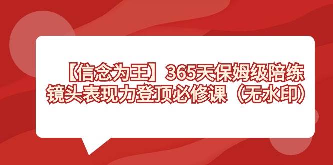 【信念 为王】365天-保姆级陪练，镜头表现力登顶必修课（无水印）-源创智汇网