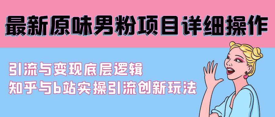 最新原味男粉项目详细操作 引流与变现底层逻辑+知乎与b站实操引流创新玩法-源创智汇网