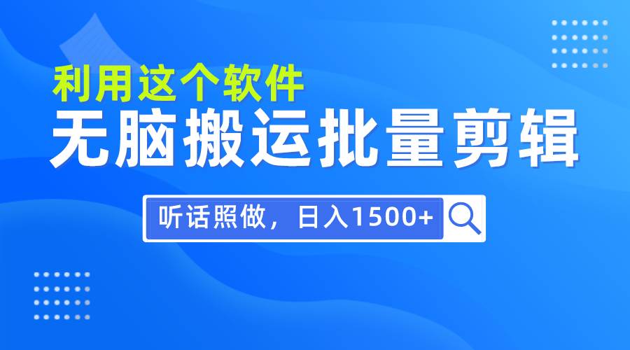 每天30分钟，0基础用软件无脑搬运批量剪辑，只需听话照做日入1500+-源创智汇网