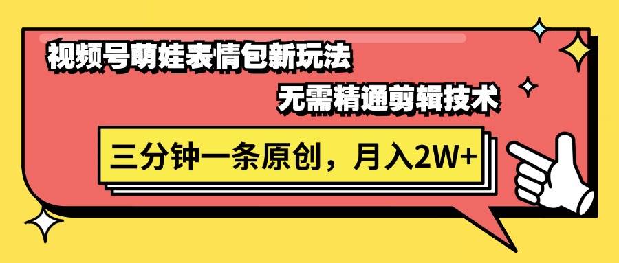 视频号萌娃表情包新玩法，无需精通剪辑，三分钟一条原创视频，月入2W+-源创智汇网
