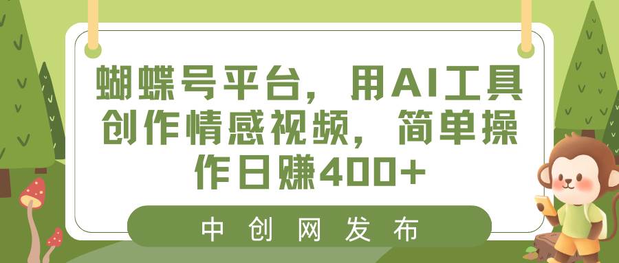 蝴蝶号平台，用AI工具创作情感视频，简单操作日赚400+-源创智汇网