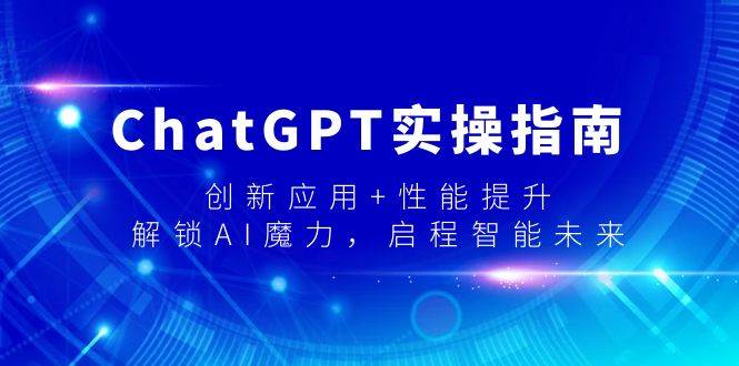ChatGPT实操指南，创新应用+性能提升，解锁-AI魔力，启程智能未来-源创智汇网