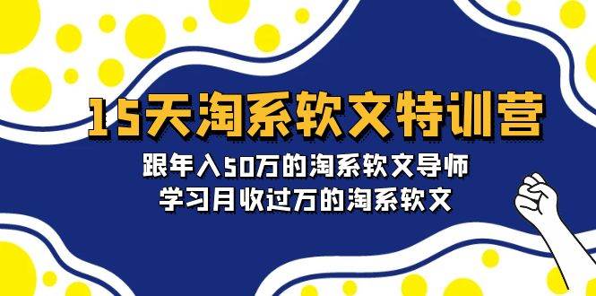 15天-淘系软文特训营：跟年入50万的淘系软文导师，学习月收过万的淘系软文-源创智汇网