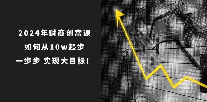 2024年 财商-创富课：如何从10w起步，一步步 实现大目标！-源创智汇网