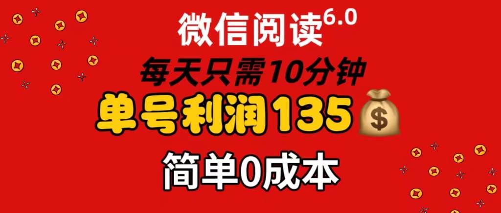 微信阅读6.0，每日10分钟，单号利润135，可批量放大操作，简单0成本-源创智汇网