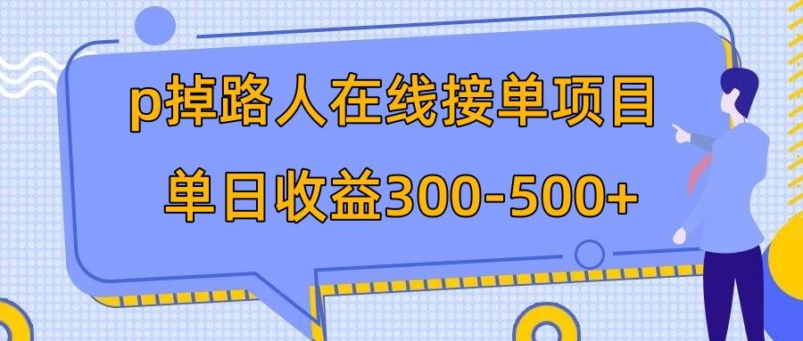 p掉路人项目  日入300-500在线接单 外面收费1980【揭秘】-源创智汇网