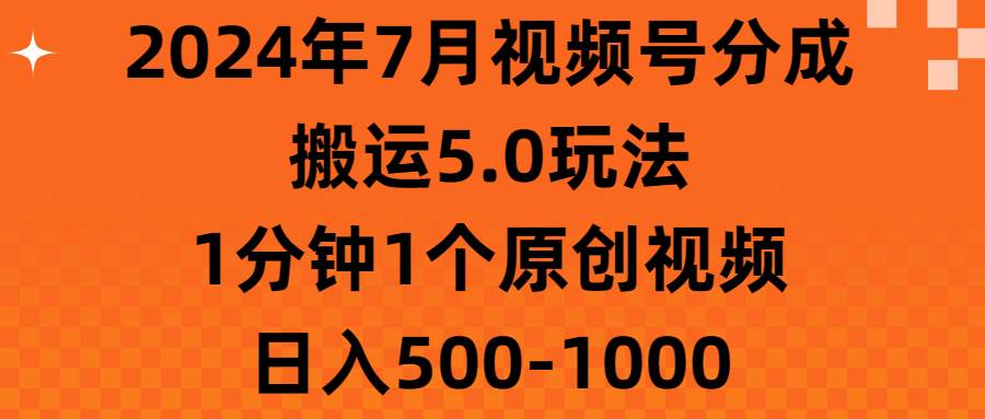 2024年7月视频号分成搬运5.0玩法，1分钟1个原创视频，日入500-1000-源创智汇网