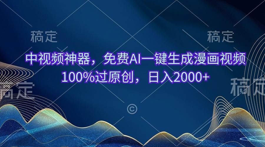 中视频神器，免费AI一键生成漫画视频100%过原创，日入2000+-源创智汇网