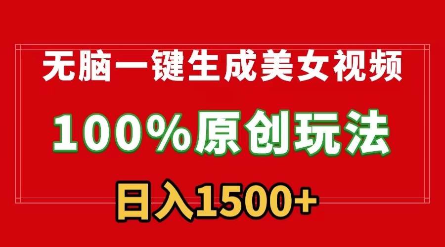 无脑一键生成美女视频，100%过原创，多种变现方式，有流量就有收益，日…-源创智汇网