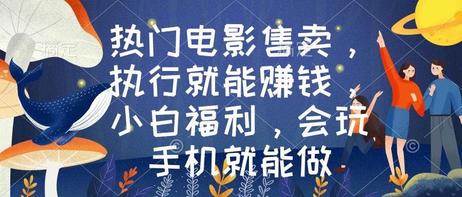热门电影售卖，执行就能赚钱，小白福利，会玩手机就能做-源创智汇网
