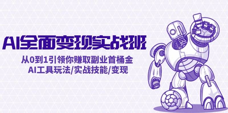 AI全面变现实操班：从0到1引领你赚取副业首桶金 AI工具玩法/实战技能/变现-源创智汇网