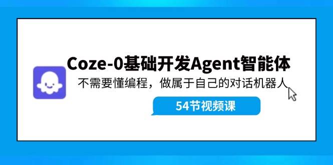 Coze-0基础开发 Agent智能体教程：不需要懂编程，做属于自己的对话机器人-源创智汇网