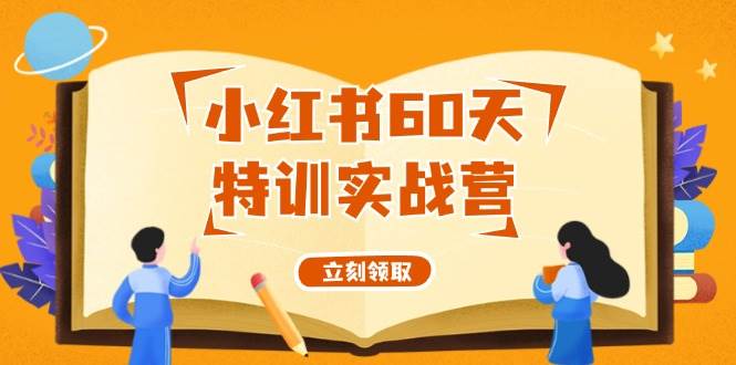 小红书60天特训实战营（系统课）从0打造能赚钱的小红书账号（55节课）-源创智汇网