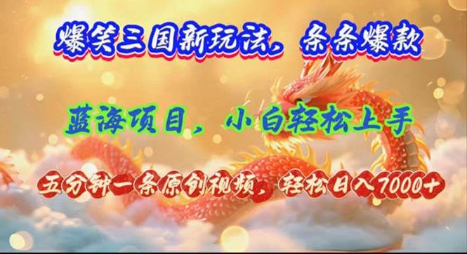 爆笑三国新玩法每条都爆，视频收益 7000+，5 分钟原创，多种变现爽歪歪-源创智汇网