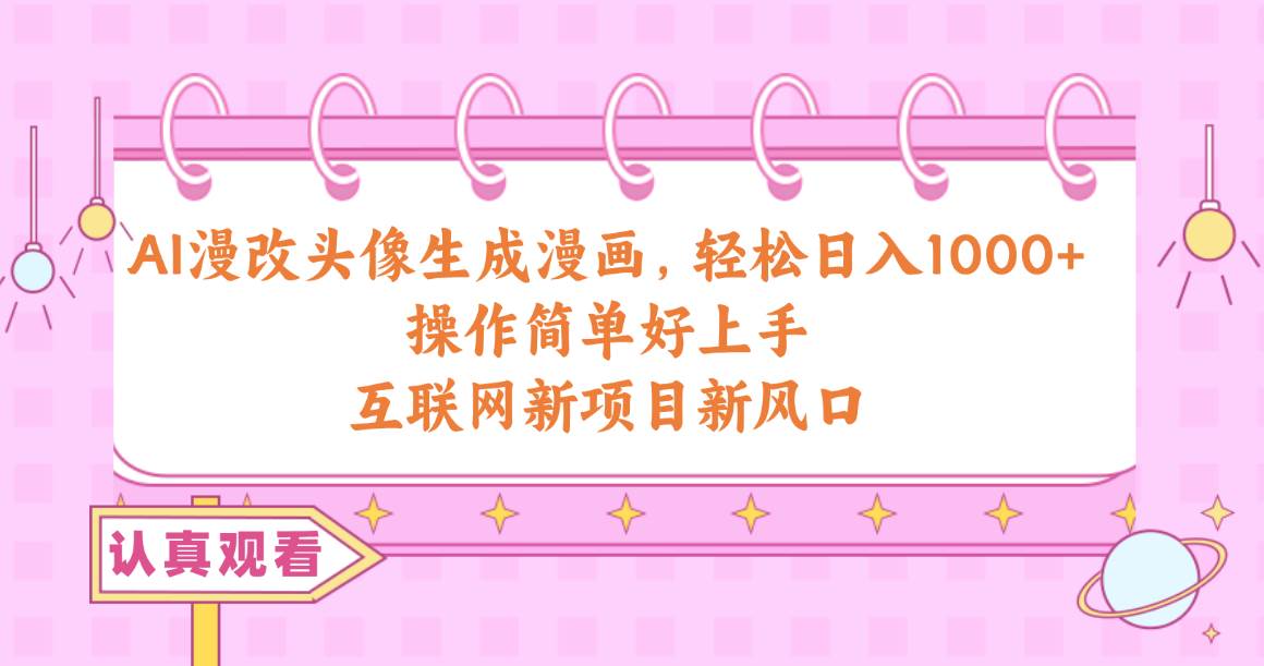 AI漫改头像生成漫画，轻松日入1000+，操作简单好上手，互联网新项目新风口-源创智汇网