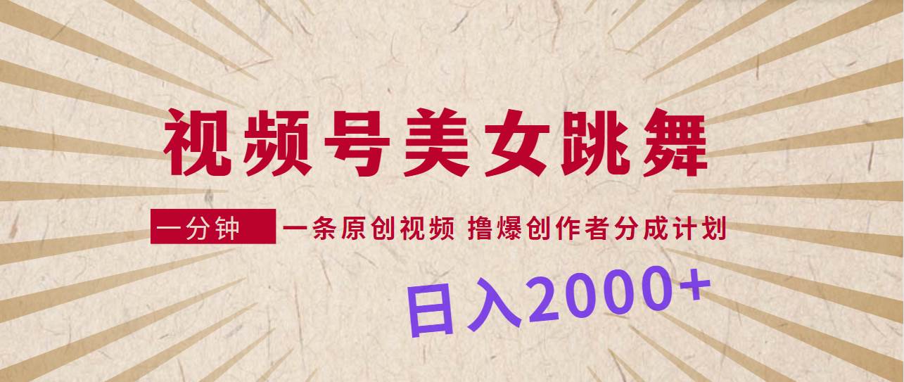 视频号，美女跳舞，一分钟一条原创视频，撸爆创作者分成计划，日入2000+-源创智汇网