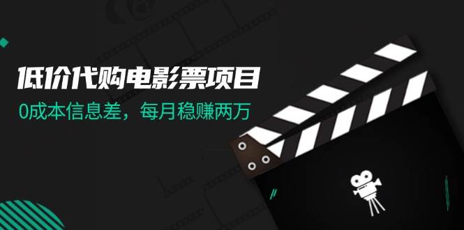 低价代购电影票项目，0成本信息差，每月稳赚两万！-源创智汇网