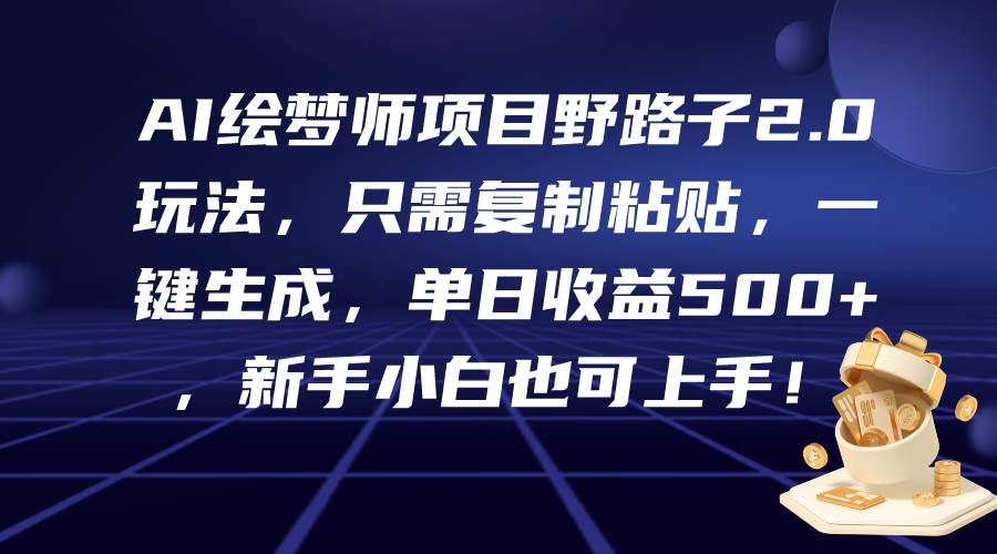 AI绘梦师项目野路子2.0玩法，只需复制粘贴，一键生成，单日收益500+，新…-源创智汇网