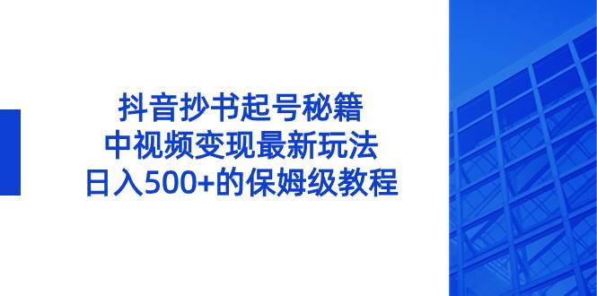 抖音抄书起号秘籍，中视频变现最新玩法，日入500+的保姆级教程！-源创智汇网