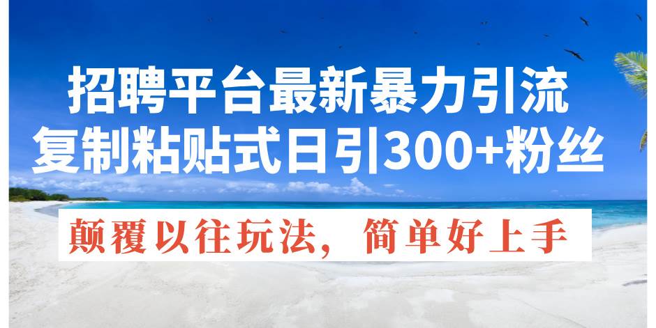 招聘平台最新暴力引流，复制粘贴式日引300+粉丝，颠覆以往垃圾玩法，简…-源创智汇网