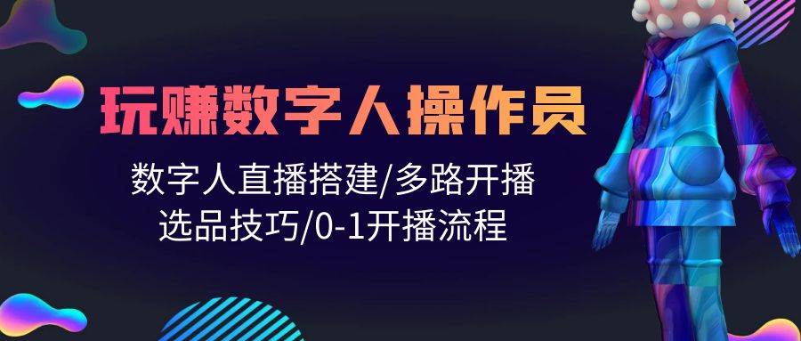 人人都能玩赚数字人操作员 数字人直播搭建/多路开播/选品技巧/0-1开播流程-源创智汇网