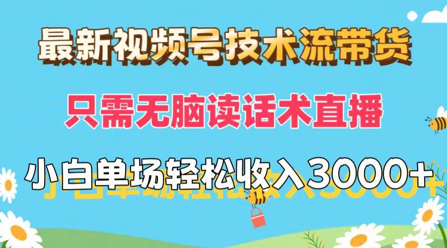 最新视频号技术流带货，只需无脑读话术直播，小白单场直播纯收益也能轻…-源创智汇网