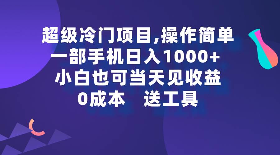 超级冷门项目,操作简单，一部手机轻松日入1000+，小白也可当天看见收益-源创智汇网