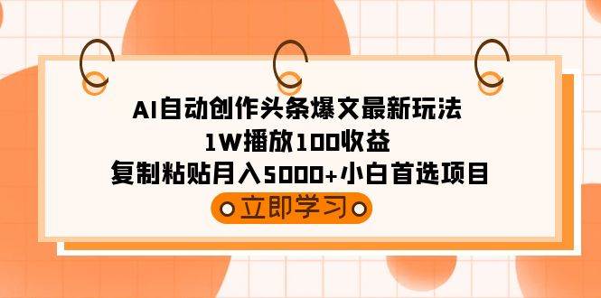 AI自动创作头条爆文最新玩法 1W播放100收益 复制粘贴月入5000+小白首选项目-源创智汇网