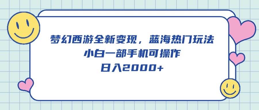 梦幻西游全新变现，蓝海热门玩法，小白一部手机可操作，日入2000+-源创智汇网