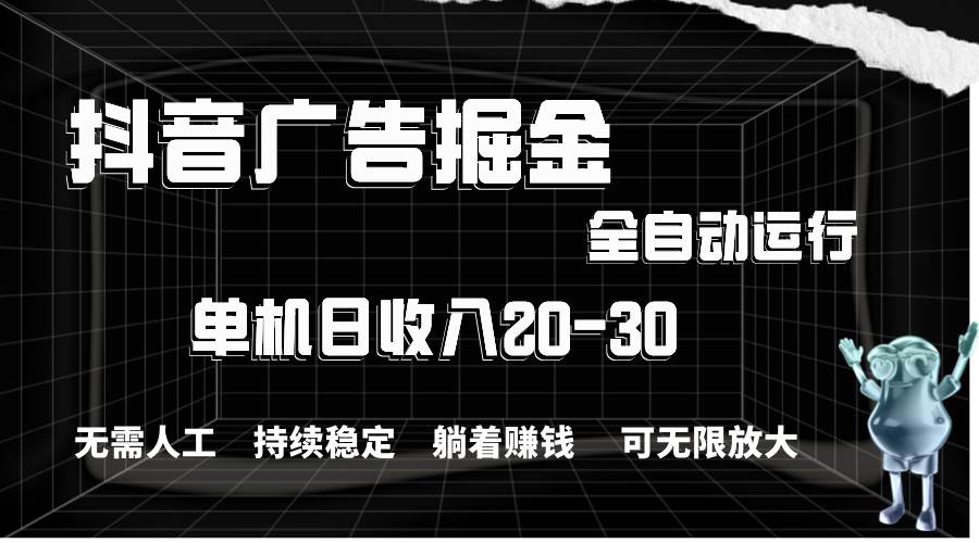 抖音广告掘金，单机产值20-30，全程自动化操作-源创智汇网